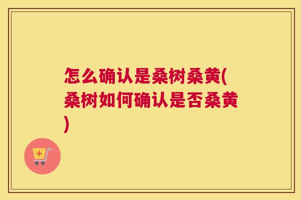 怎么确认是桑树桑黄(桑树如何确认是否桑黄) 怎么确认是桑树桑黄(桑树如何确认是否桑黄)