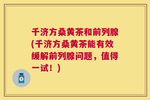 千济方桑黄茶和(千济方桑黄茶能有效缓解问题,值得一试!) 千济方桑黄茶和(千济方桑黄茶能有效缓解问题,值得一试!)