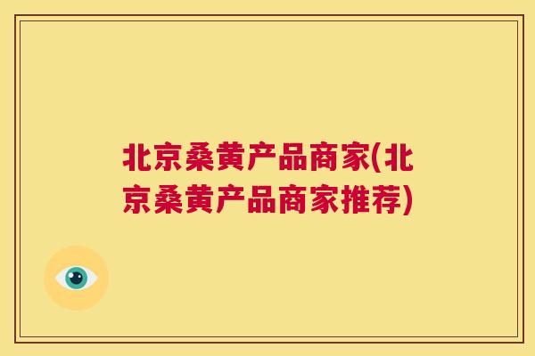 北京桑黄产品商家(北京桑黄产品商家推荐) 北京桑黄产品商家(北京桑黄产品商家推荐)