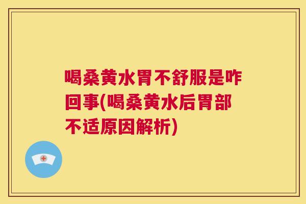 喝桑黄水胃不舒服是咋回事(喝桑黄水后胃部不适原因解析) 喝桑黄水胃不舒服是咋回事(喝桑黄水后胃部不适原因解析)