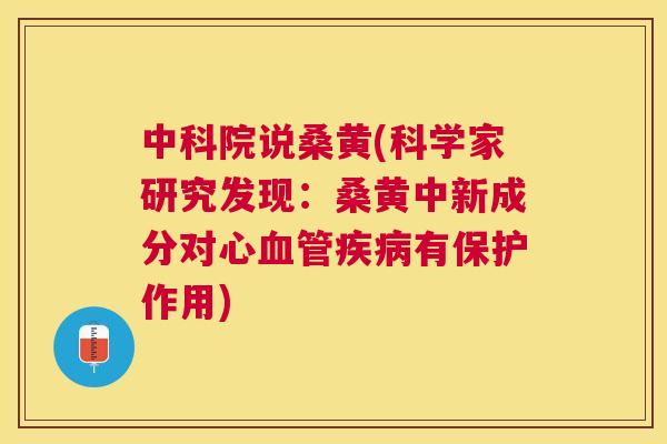 中科院说桑黄(科学家研究发现:桑黄中新成分对心有保护作用) 中科院说桑黄(科学家研究发现:桑黄中新成分对心有保护作用)