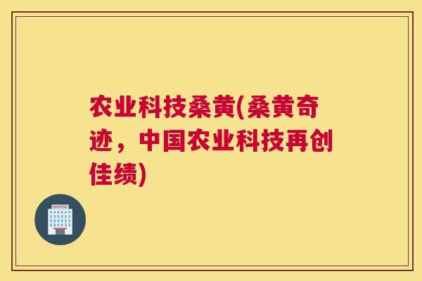 农业科技桑黄(桑黄奇迹,中国农业科技再创佳绩) 农业科技桑黄(桑黄奇迹,中国农业科技再创佳绩)