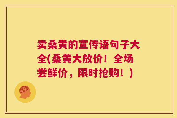卖桑黄的宣传语句子大全(桑黄大放价!全场尝鲜价,限时抢购!) 卖桑黄的宣传语句子大全(桑黄大放价!全场尝鲜价,限时抢购!)