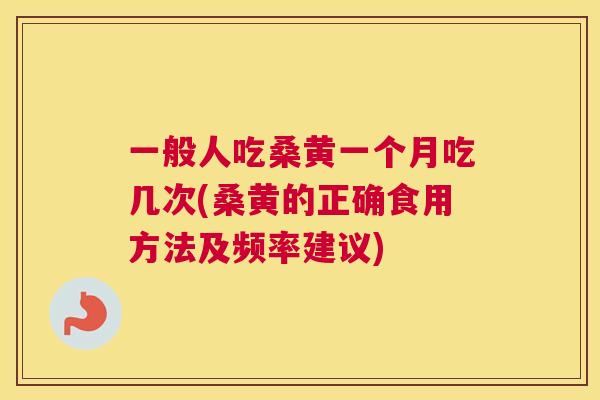 一般人吃桑黄一个月吃几次(桑黄的正确食用方法及频率建议) 一般人吃桑黄一个月吃几次(桑黄的正确食用方法及频率建议)