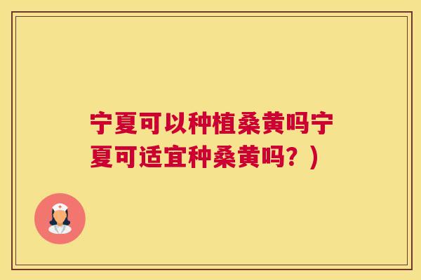宁夏可以种植桑黄吗宁夏可适宜种桑黄吗?) 宁夏可以种植桑黄吗宁夏可适宜种桑黄吗?)