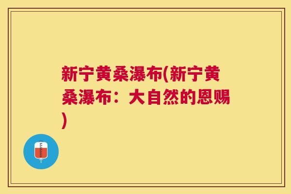 新宁黄桑瀑布(新宁黄桑瀑布:大自然的恩赐) 新宁黄桑瀑布(新宁黄桑瀑布:大自然的恩赐)