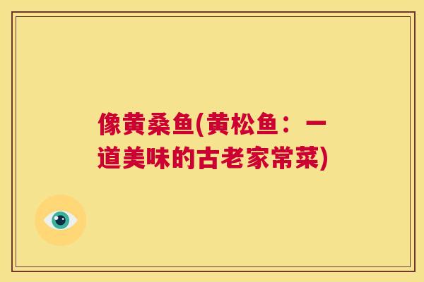 像黄桑鱼(黄松鱼：一道美味的古老家常菜)