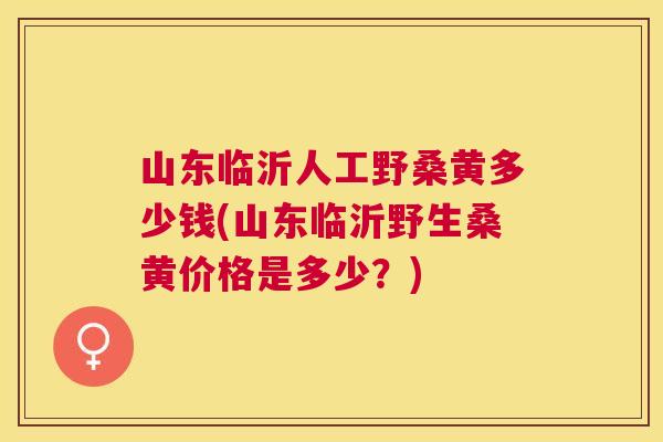山东临沂人工野桑黄多少钱(山东临沂野生桑黄价格是多少?) 山东临沂人工野桑黄多少钱(山东临沂野生桑黄价格是多少?)