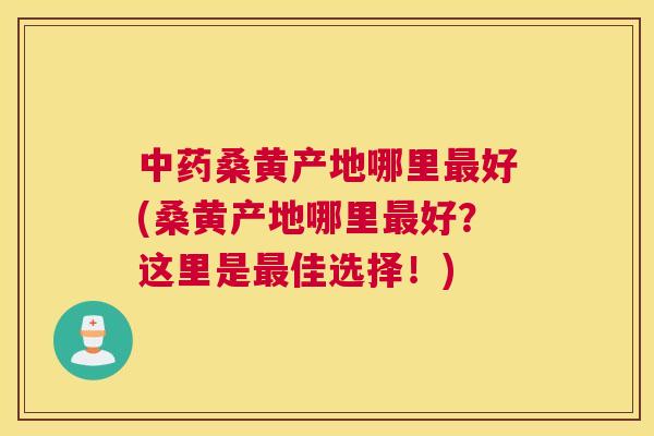 桑黄产地哪里好(桑黄产地哪里好?这里是佳选择!) 桑黄产地哪里好(桑黄产地哪里好?这里是佳选择!)