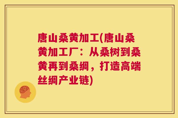 唐山桑黄加工(唐山桑黄加工厂:从桑树到桑黄再到桑绸,打造高端丝绸产业链) 唐山桑黄加工(唐山桑黄加工厂:从桑树到桑黄再到桑绸,打造高端丝绸产业链)