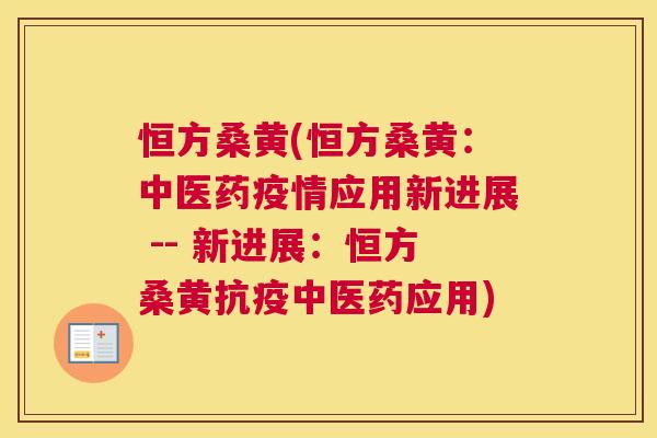 恒方桑黄(恒方桑黄:中医药疫情应用新进展 -- 新进展:恒方桑黄抗疫中医药应用) 恒方桑黄(恒方桑黄:中医药疫情应用新进展 -- 新进展:恒方桑黄抗疫中医药应用)