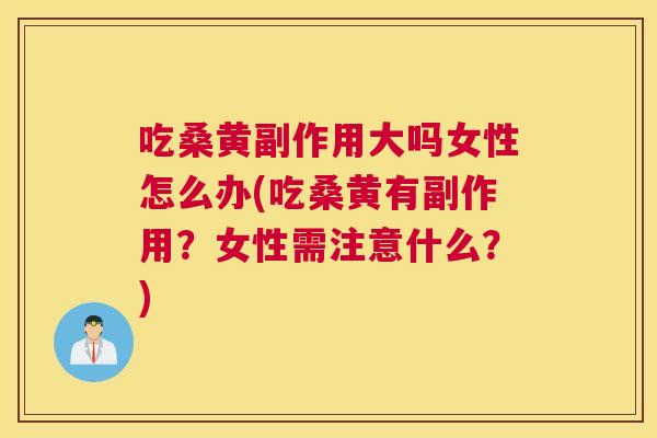 吃桑黄副作用大吗女性怎么办(吃桑黄有副作用?女性需注意什么?) 吃桑黄副作用大吗女性怎么办(吃桑黄有副作用?女性需注意什么?)