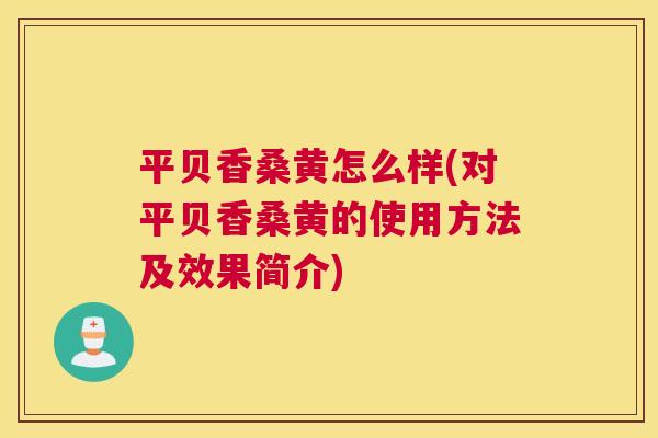平贝香桑黄怎么样(对平贝香桑黄的使用方法及效果简介) 平贝香桑黄怎么样(对平贝香桑黄的使用方法及效果简介)