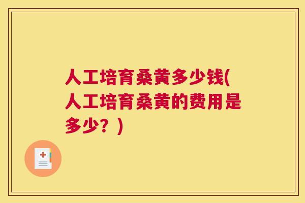 人工培育桑黄多少钱(人工培育桑黄的费用是多少?) 人工培育桑黄多少钱(人工培育桑黄的费用是多少?)