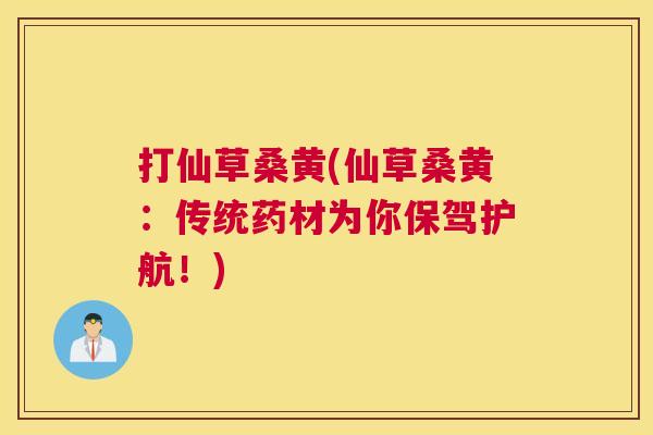 打仙草桑黄(仙草桑黄:传统药材为你保驾护航!) 打仙草桑黄(仙草桑黄:传统药材为你保驾护航!)