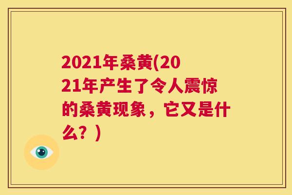 2021年桑黄(2021年产生了令人震惊的桑黄现象,它又是什么?) 2021年桑黄(2021年产生了令人震惊的桑黄现象,它又是什么?)