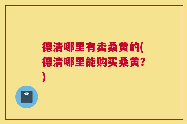 德清哪里有卖桑黄的(德清哪里能购买桑黄?) 德清哪里有卖桑黄的(德清哪里能购买桑黄?)