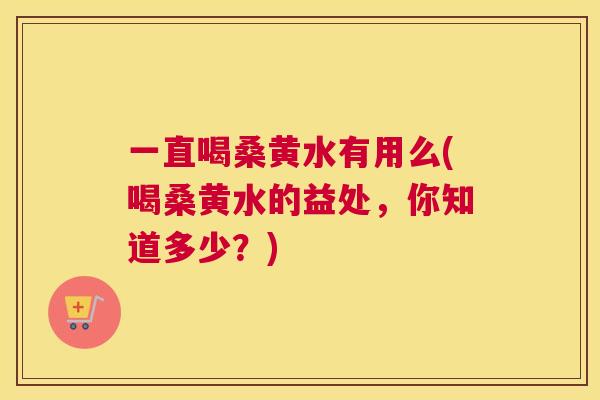 一直喝桑黄水有用么(喝桑黄水的益处，你知道多少？)