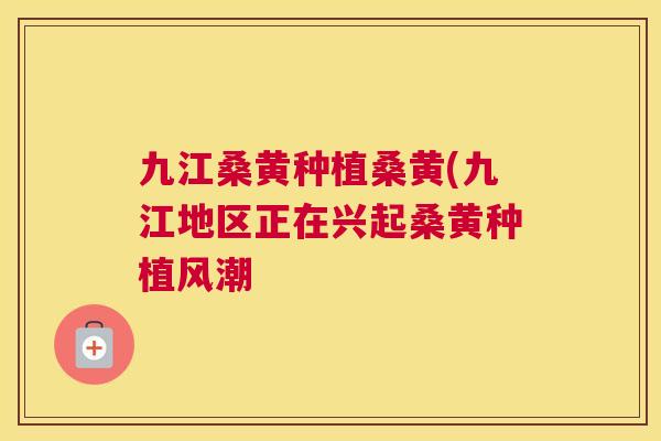 九江桑黄种植桑黄(九江地区正在兴起桑黄种植风潮 九江桑黄种植桑黄(九江地区正在兴起桑黄种植风潮