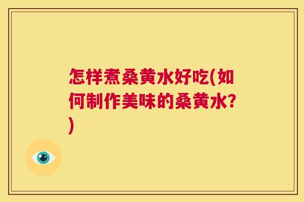 怎样煮桑黄水好吃(如何制作美味的桑黄水？)