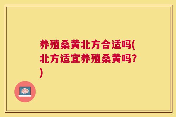 养殖桑黄北方合适吗(北方适宜养殖桑黄吗？)
