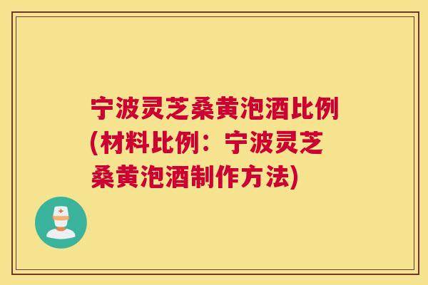 宁波灵芝桑黄泡酒比例(材料比例:宁波灵芝桑黄泡酒制作方法) 宁波灵芝桑黄泡酒比例(材料比例:宁波灵芝桑黄泡酒制作方法)