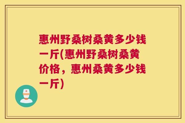 惠州野桑树桑黄多少钱一斤(惠州野桑树桑黄价格,惠州桑黄多少钱一斤) 惠州野桑树桑黄多少钱一斤(惠州野桑树桑黄价格,惠州桑黄多少钱一斤)