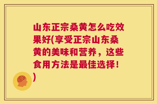 山东正宗桑黄怎么吃效果好(享受正宗山东桑黄的美味和营养,这些食用方法是佳选择!) 山东正宗桑黄怎么吃效果好(享受正宗山东桑黄的美味和营养,这些食用方法是佳选择!)