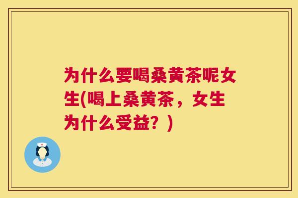 为什么要喝桑黄茶呢女生(喝上桑黄茶,女生为什么受益?) 为什么要喝桑黄茶呢女生(喝上桑黄茶,女生为什么受益?)