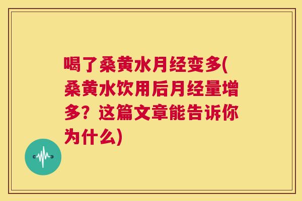 喝了桑黄水变多(桑黄水饮用后量增多?这篇文章能告诉你为什么) 喝了桑黄水变多(桑黄水饮用后量增多?这篇文章能告诉你为什么)
