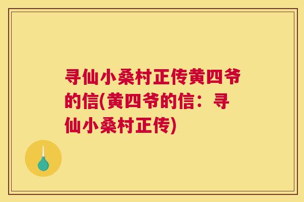 寻仙小桑村正传黄四爷的信(黄四爷的信:寻仙小桑村正传) 寻仙小桑村正传黄四爷的信(黄四爷的信:寻仙小桑村正传)