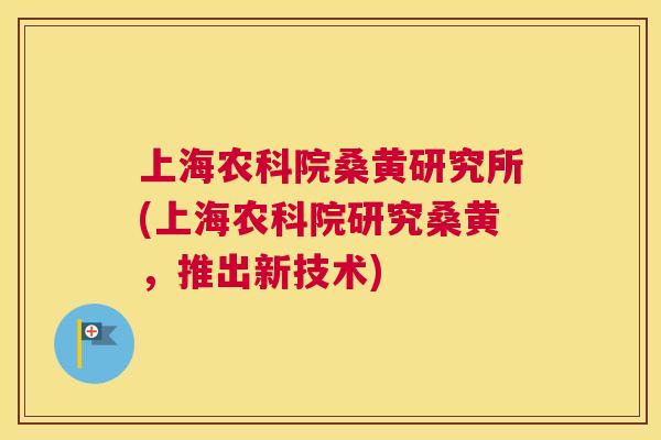 上海农科院桑黄研究所(上海农科院研究桑黄,推出新技术) 上海农科院桑黄研究所(上海农科院研究桑黄,推出新技术)