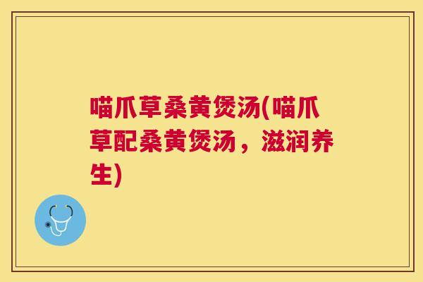 喵爪草桑黄煲汤(喵爪草配桑黄煲汤，滋润养生)