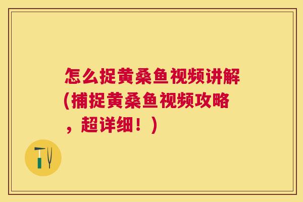 怎么捉黄桑鱼视频讲解(捕捉黄桑鱼视频攻略,超详细!) 怎么捉黄桑鱼视频讲解(捕捉黄桑鱼视频攻略,超详细!)