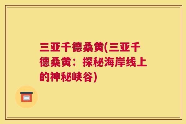 三亚千德桑黄(三亚千德桑黄:探秘海岸线上的神秘峡谷) 三亚千德桑黄(三亚千德桑黄:探秘海岸线上的神秘峡谷)