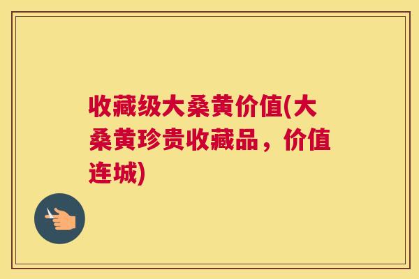 收藏级大桑黄价值(大桑黄珍贵收藏品,价值连城) 收藏级大桑黄价值(大桑黄珍贵收藏品,价值连城)