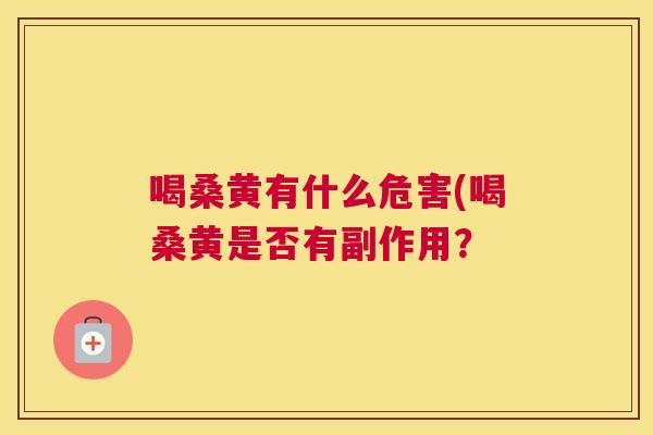 喝桑黄有什么危害(喝桑黄是否有副作用? 喝桑黄有什么危害(喝桑黄是否有副作用?