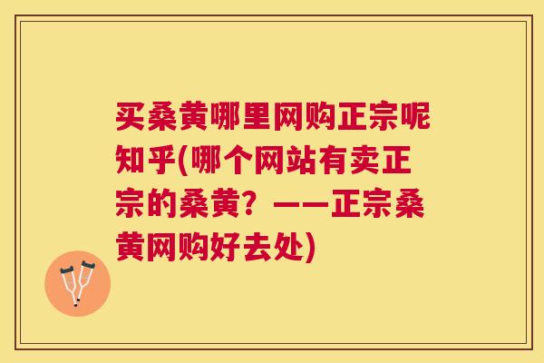 买桑黄哪里网购正宗呢知乎(哪个网站有卖正宗的桑黄?——正宗桑黄网购好去处) 买桑黄哪里网购正宗呢知乎(哪个网站有卖正宗的桑黄?——正宗桑黄网购好去处)