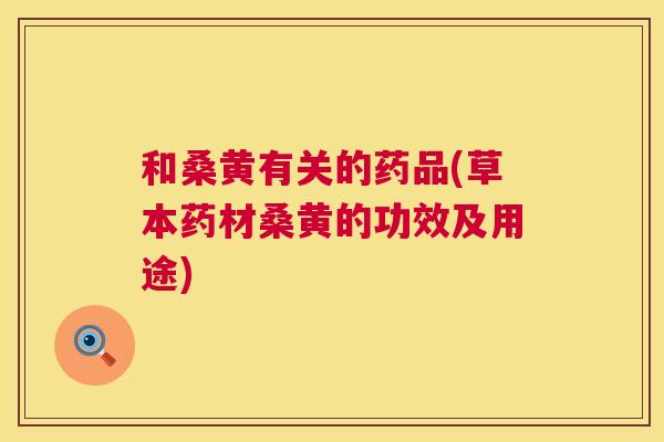和桑黄有关的药品(草本药材桑黄的功效及用途) 和桑黄有关的药品(草本药材桑黄的功效及用途)