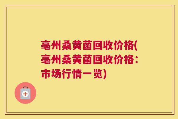 亳州桑黄菌回收价格(亳州桑黄菌回收价格:市场行情一览) 亳州桑黄菌回收价格(亳州桑黄菌回收价格:市场行情一览)