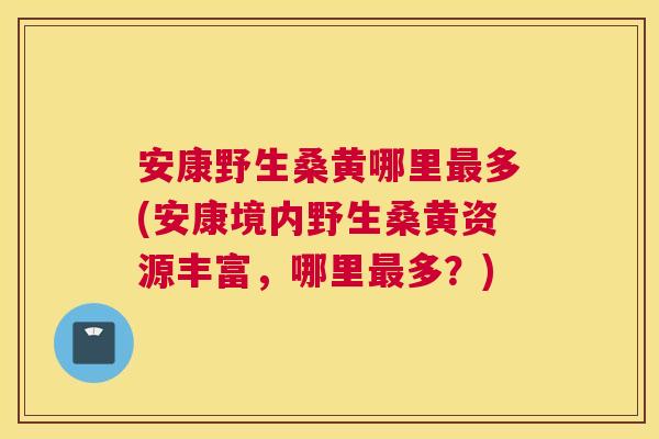 安康野生桑黄哪里多(安康境内野生桑黄资源丰富,哪里多?) 安康野生桑黄哪里多(安康境内野生桑黄资源丰富,哪里多?)