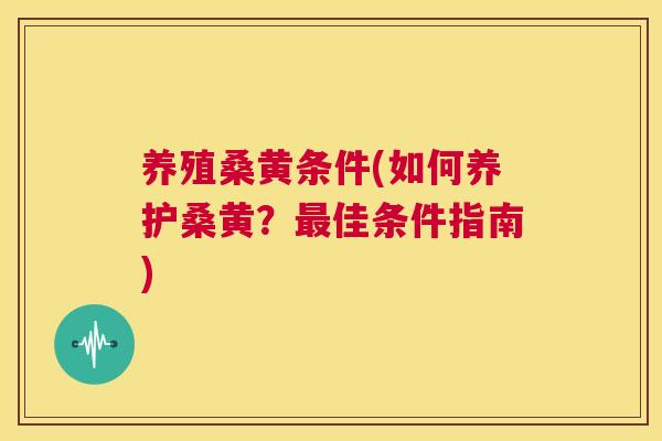 养殖桑黄条件(如何养护桑黄?佳条件指南) 养殖桑黄条件(如何养护桑黄?佳条件指南)