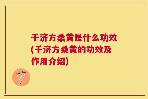 千济方桑黄是什么功效(千济方桑黄的功效及作用介绍) 千济方桑黄是什么功效(千济方桑黄的功效及作用介绍)