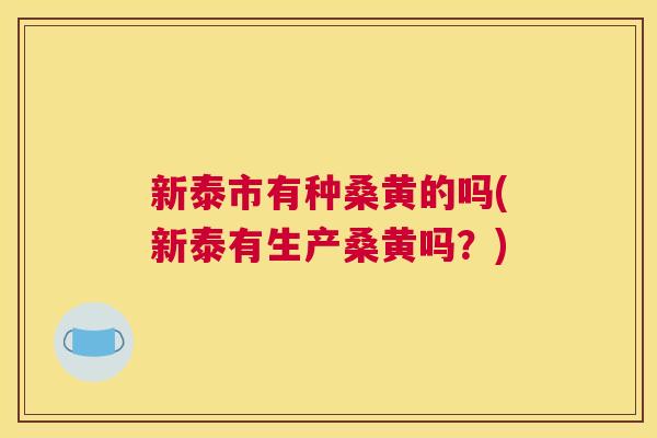 新泰市有种桑黄的吗(新泰有生产桑黄吗?) 新泰市有种桑黄的吗(新泰有生产桑黄吗?)