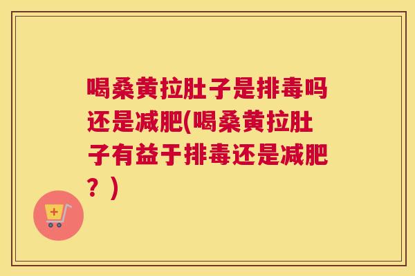 喝桑黄拉肚子是吗还是(喝桑黄拉肚子有益于还是？)