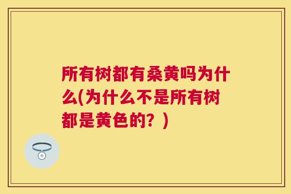 所有树都有桑黄吗为什么(为什么不是所有树都是黄色的？)