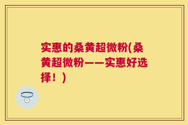 实惠的桑黄超微粉(桑黄超微粉——实惠好选择!) 实惠的桑黄超微粉(桑黄超微粉——实惠好选择!)