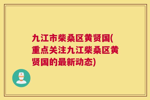 九江市柴桑区黄贤国(重点关注九江柴桑区黄贤国的新动态) 九江市柴桑区黄贤国(重点关注九江柴桑区黄贤国的新动态)