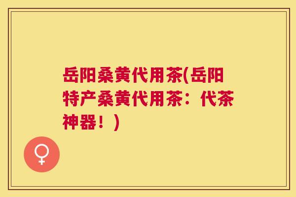 岳阳桑黄代用茶(岳阳特产桑黄代用茶:代茶神器!) 岳阳桑黄代用茶(岳阳特产桑黄代用茶:代茶神器!)
