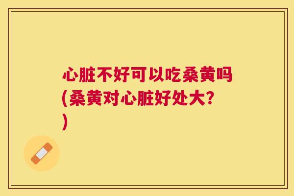 不好可以吃桑黄吗(桑黄对好处大?) 不好可以吃桑黄吗(桑黄对好处大?)